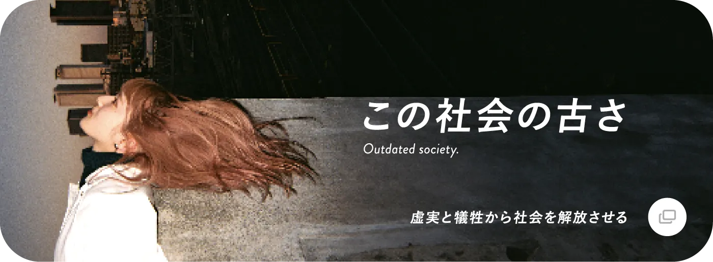 この社会の古さ Outdated society. 虚実と犠牲から社会を解放させる