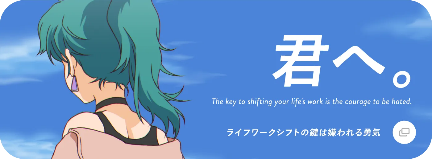 君へ。The key to shifting your life's work is the courage to be hated. ライフワークシフトの鍵は嫌われる勇気